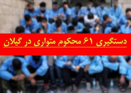 ۶۱ محکوم متواری در گیلان دستگیر شدند