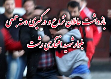 بازداشت عاملان درگیری دسته جمعی در بلوار شهید بهشتی رشت