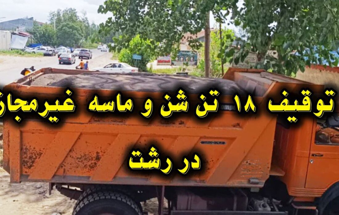 توقیف ۱۸ تن شن وماسه غیرمجاز در رشت
