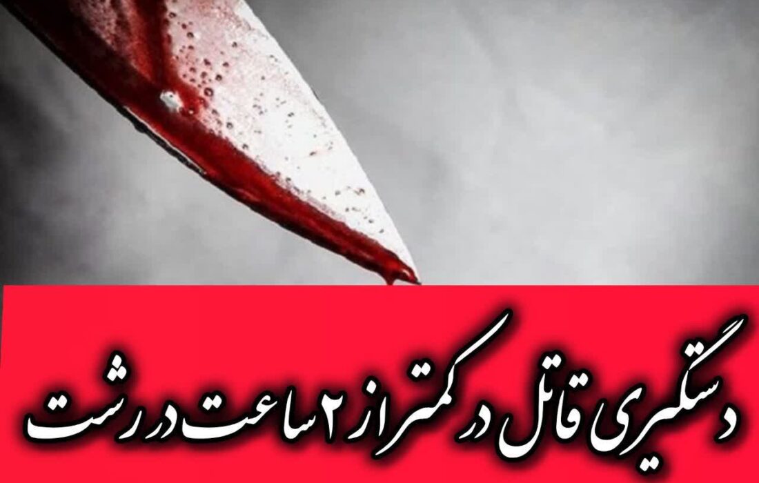 دستگیری قاتل در  رشت کمتر از ۲ ساعت