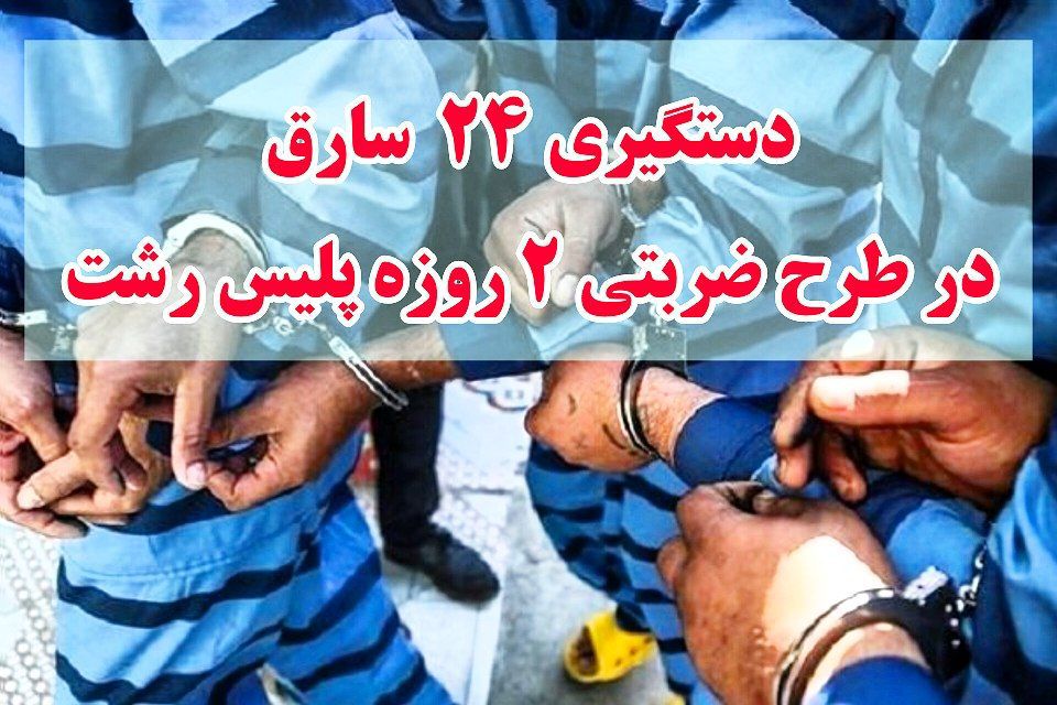 دستگیری ۲۴ نفر سارق در اجرای طرح ضربتی پلیس در رشت