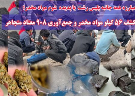 کشف ۵۶ کیلو مواد مخدر و جمع‌آوری ۹۰۸ معتاد متجاهر در رشت