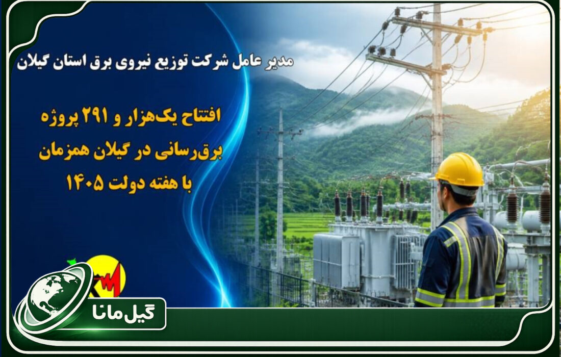 افتتاح یک‌هزار و ۲۹۱ پروژه برق‌رسانی در گیلان همزمان با هفته دولت ۱۴۰۵