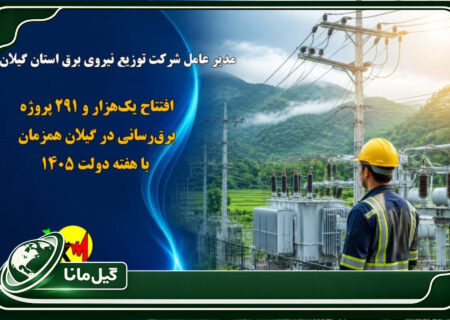 افتتاح یک‌هزار و ۲۹۱ پروژه برق‌رسانی در گیلان همزمان با هفته دولت ۱۴۰۵